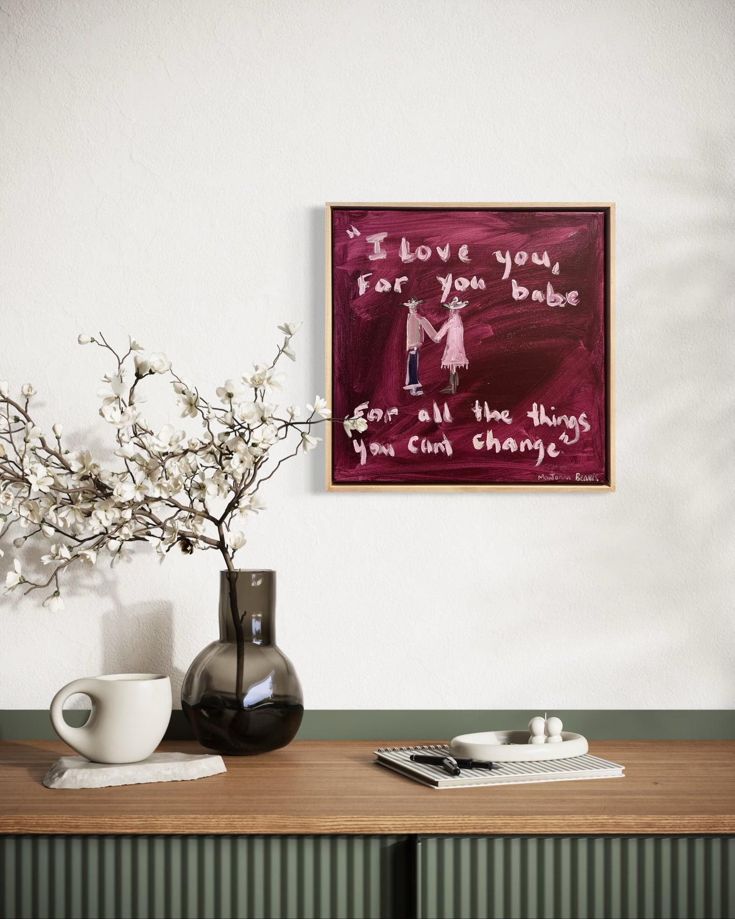 “I love you, for you babe, for all the things you can’t change” 30x30 Framed in pine