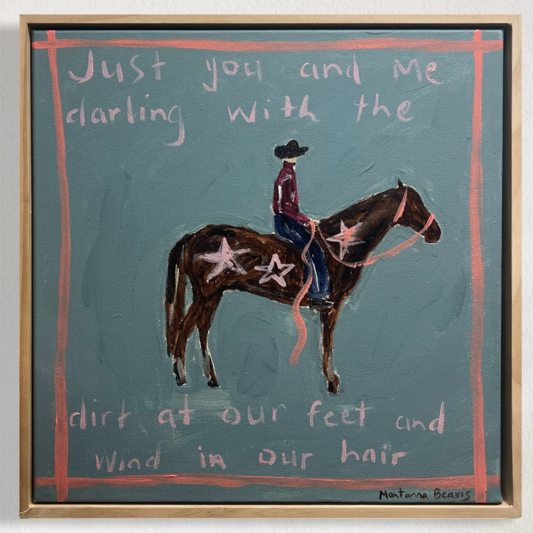 “Just you and me darling with the dirt at our feet and wind in our hair” 30x30 Framed in pine