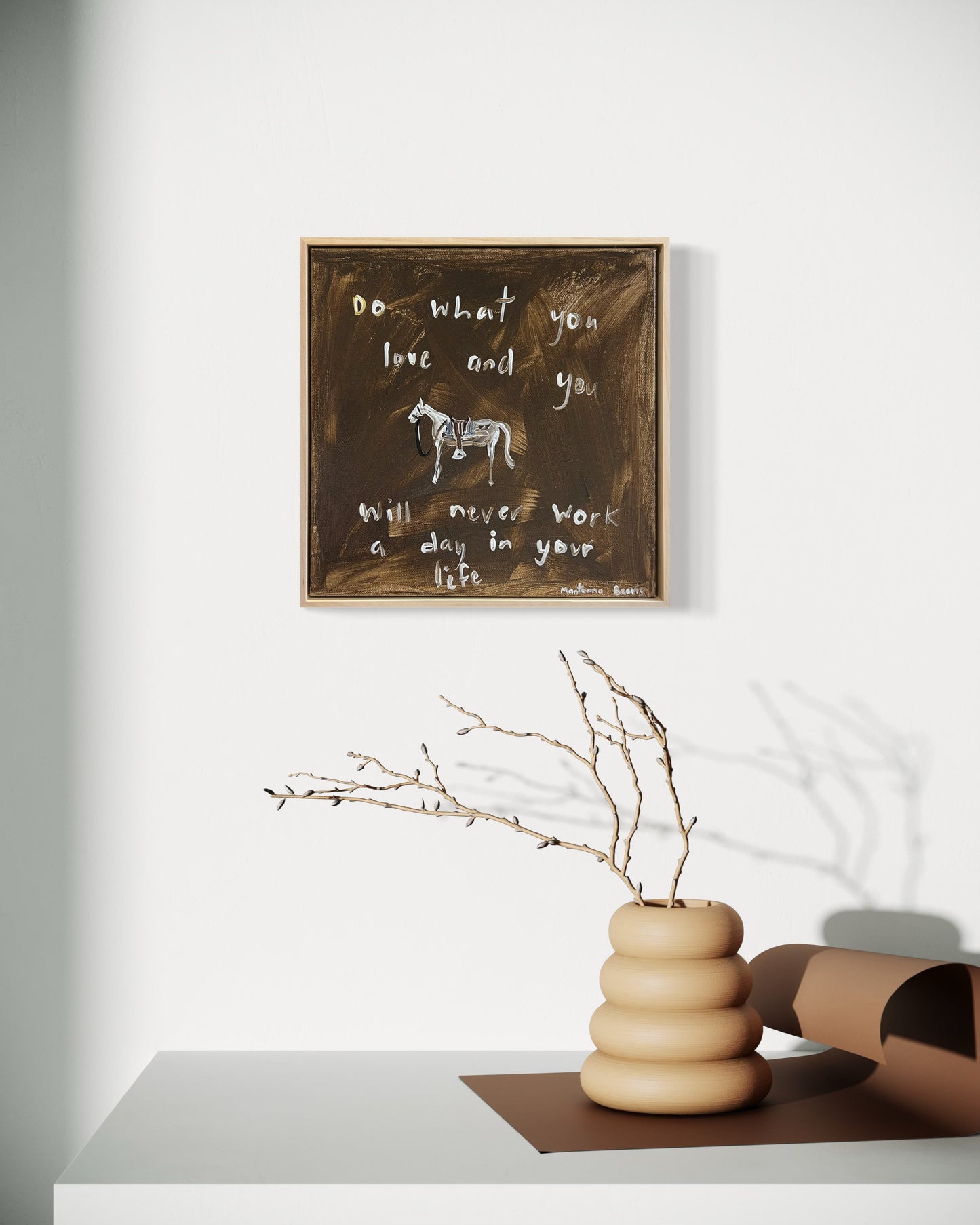 “Do what you love and you will never work a day in your life” 30x30 Framed in pine
