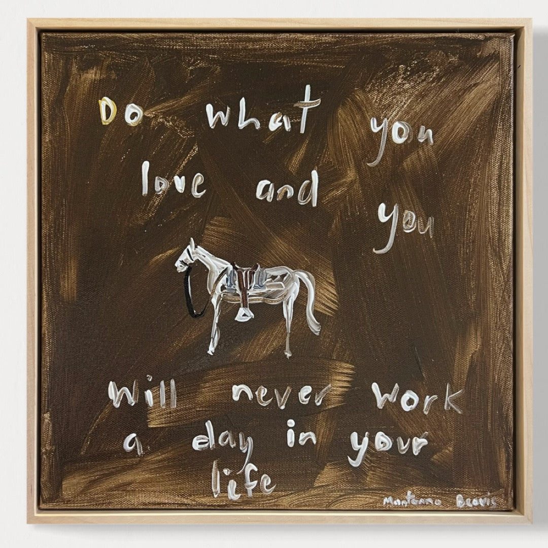 “Do what you love and you will never work a day in your life” 30x30 Framed in pine