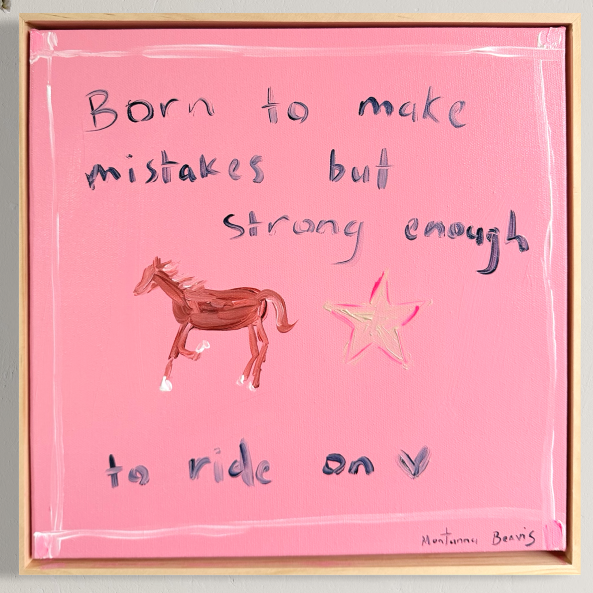 “Born to make mistakes but strong enough to ride on” 30x30 Framed in pine