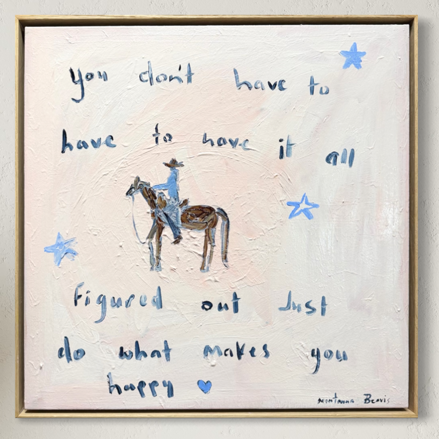 “You don’t have to have it all figured out just do what makes you happy” 50x50 Framed in Tasmanian oak