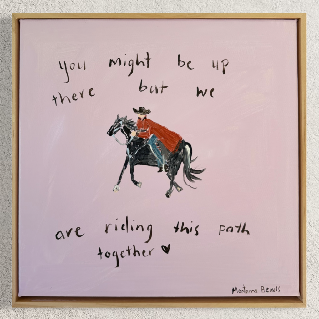 “You might be up there but we are riding this path together” 30x30 Framed in pine