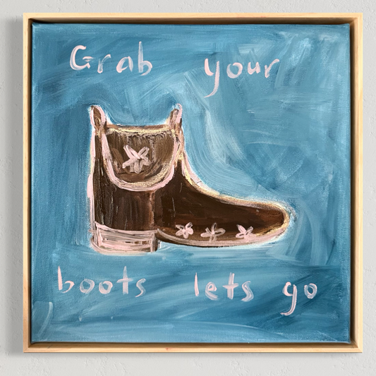 “Grab your boots let’s go” 30x30 Framed in pine